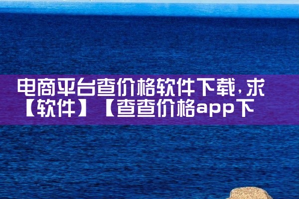 电商平台查价格软件下载