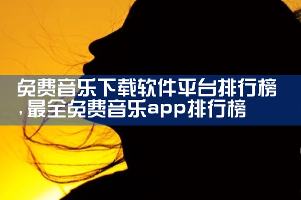 免费音乐下载软件平台排行榜